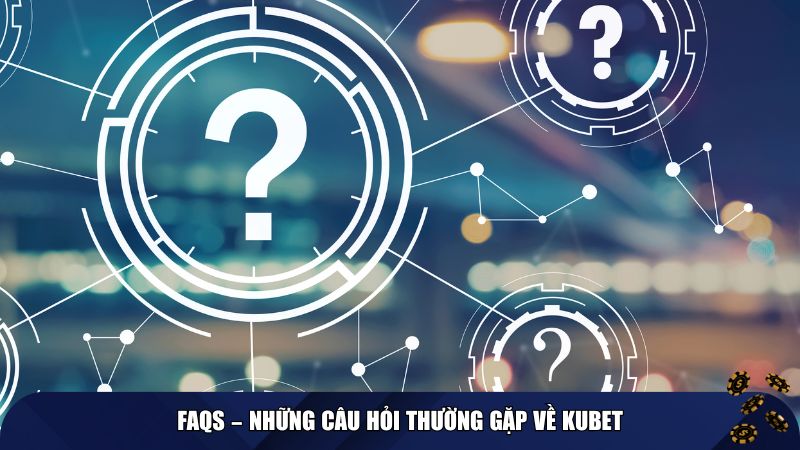 FAQs – Những câu hỏi thường gặp về KUBET